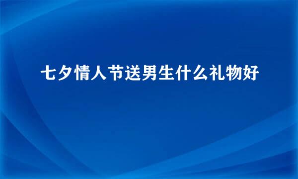 七夕情人节送男生什么礼物好