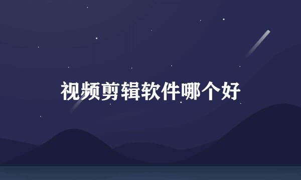 视频剪辑软件哪个好