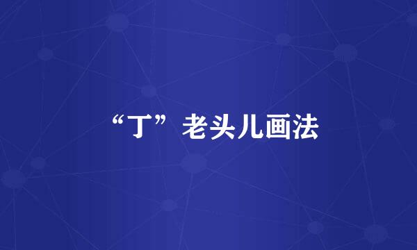 “丁”老头儿画法