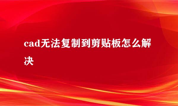 cad无法复制到剪贴板怎么解决