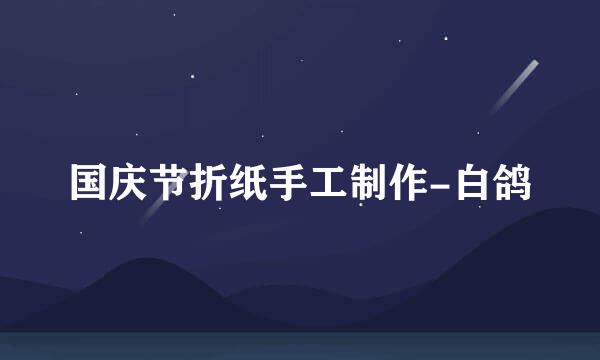 国庆节折纸手工制作-白鸽
