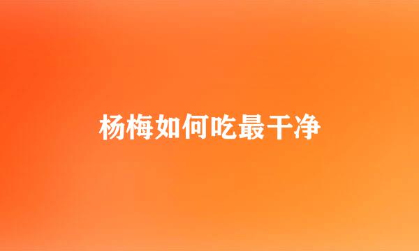 杨梅如何吃最干净