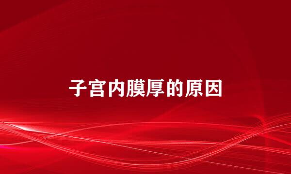 子宫内膜厚的原因