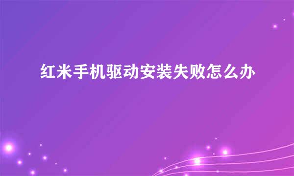 红米手机驱动安装失败怎么办