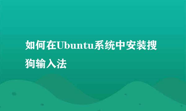如何在Ubuntu系统中安装搜狗输入法
