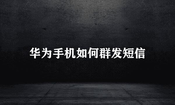 华为手机如何群发短信