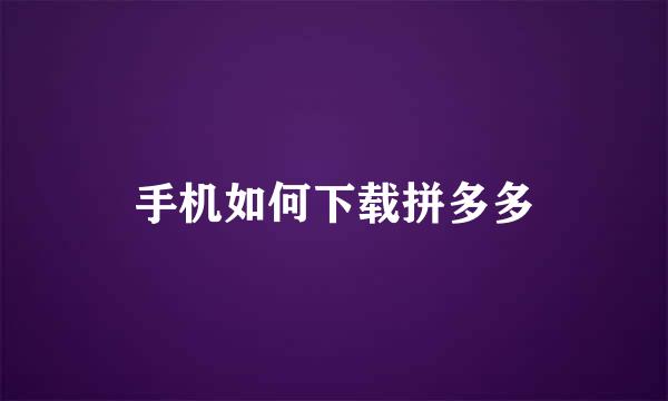 手机如何下载拼多多