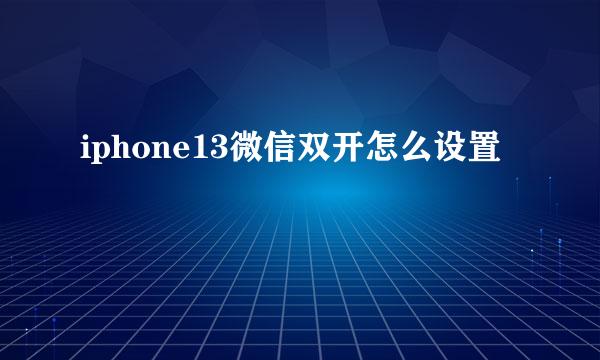 iphone13微信双开怎么设置