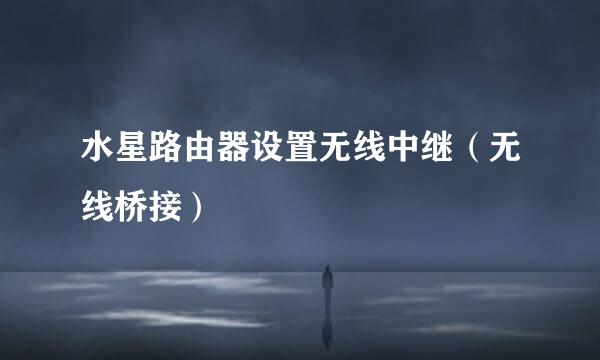 水星路由器设置无线中继（无线桥接）
