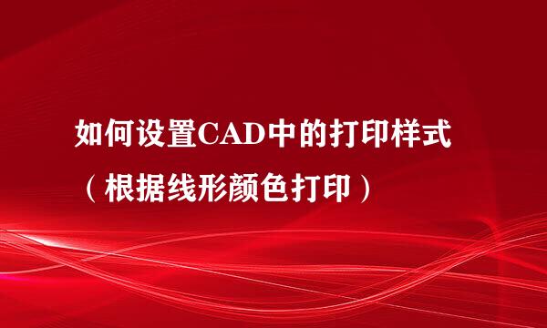 如何设置CAD中的打印样式（根据线形颜色打印）