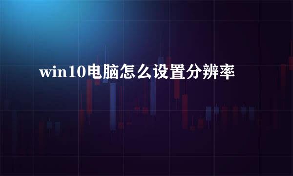 win10电脑怎么设置分辨率
