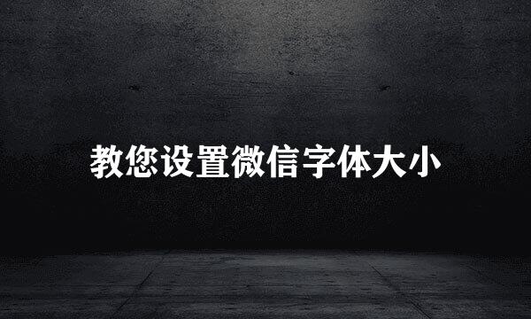 教您设置微信字体大小