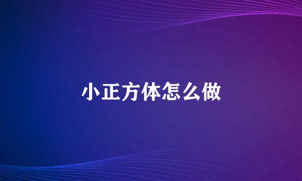小正方体怎么做