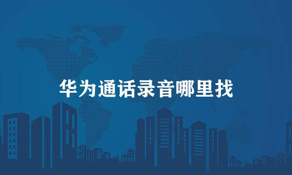 华为通话录音哪里找