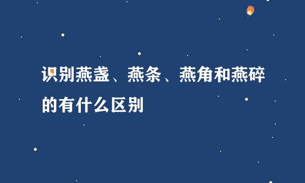 识别燕盏、燕条、燕角和燕碎的有什么区别