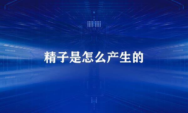精子是怎么产生的