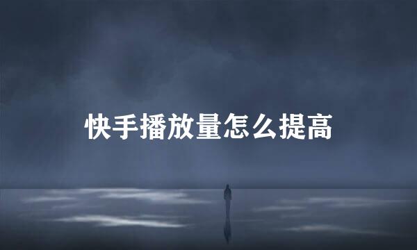 快手播放量怎么提高