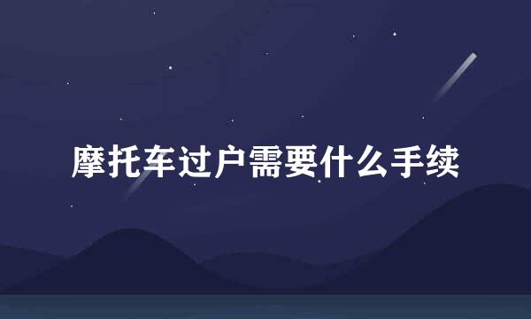 摩托车过户需要什么手续