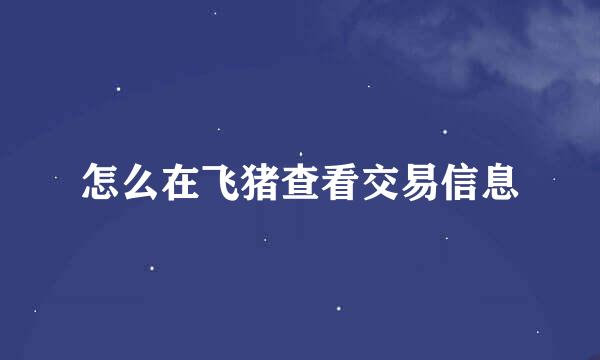 怎么在飞猪查看交易信息