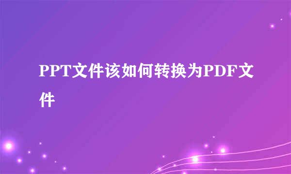 PPT文件该如何转换为PDF文件