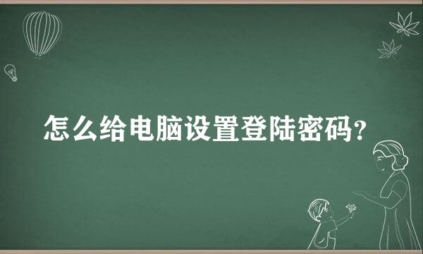 怎么给电脑设置登陆密码？