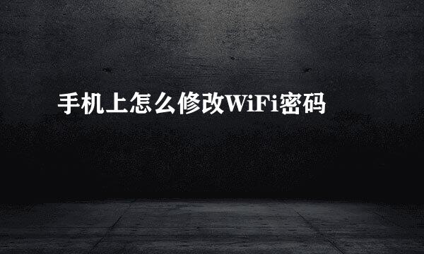 手机上怎么修改WiFi密码