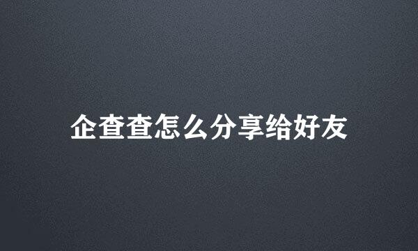 企查查怎么分享给好友