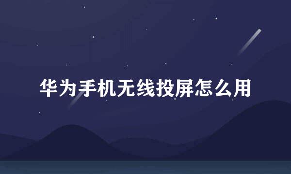 华为手机无线投屏怎么用