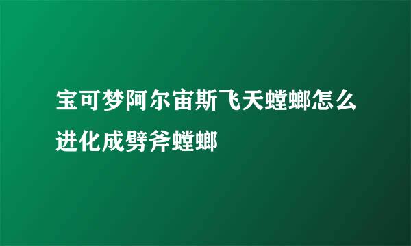 宝可梦阿尔宙斯飞天螳螂怎么进化成劈斧螳螂