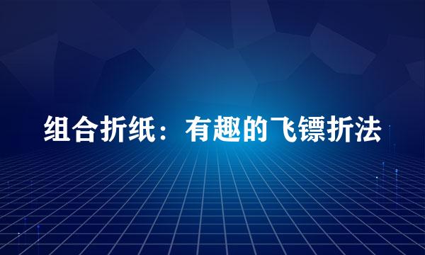 组合折纸：有趣的飞镖折法