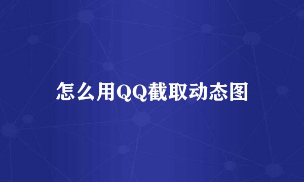 怎么用QQ截取动态图
