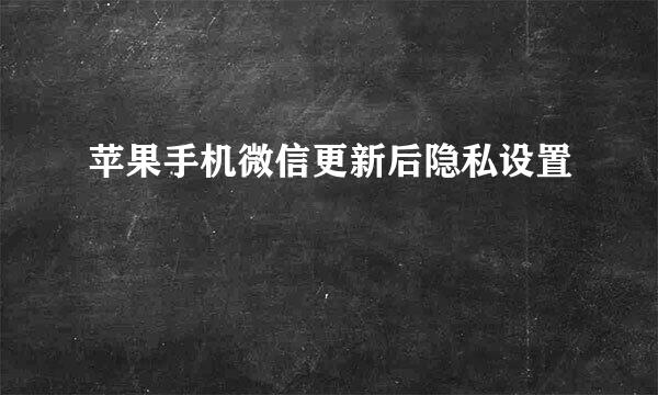 苹果手机微信更新后隐私设置