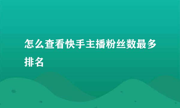 怎么查看快手主播粉丝数最多排名