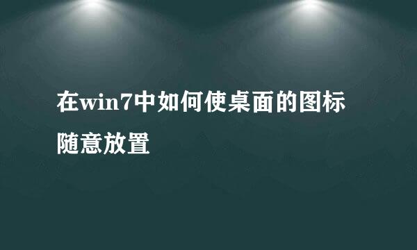 在win7中如何使桌面的图标随意放置