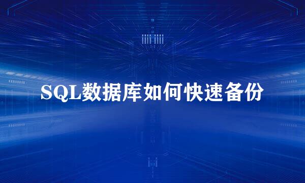 SQL数据库如何快速备份