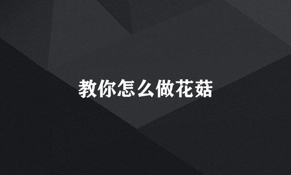 教你怎么做花菇