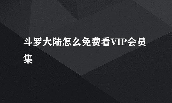 斗罗大陆怎么免费看VIP会员集