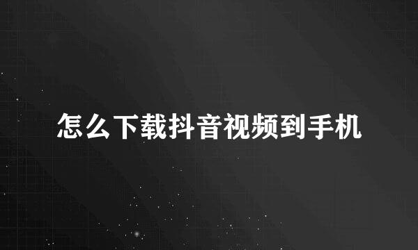 怎么下载抖音视频到手机