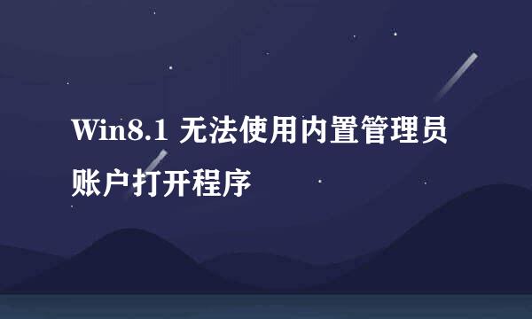Win8.1 无法使用内置管理员账户打开程序