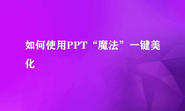 如何使用PPT“魔法”一键美化