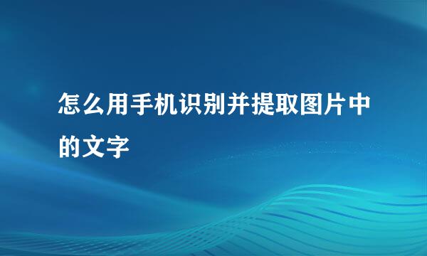 怎么用手机识别并提取图片中的文字