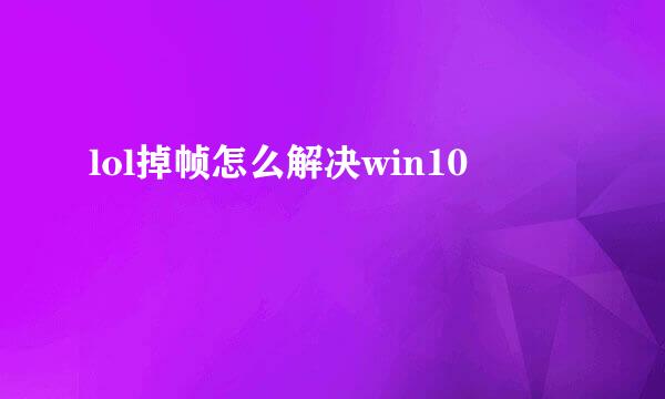 lol掉帧怎么解决win10
