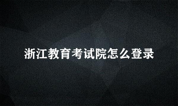 浙江教育考试院怎么登录
