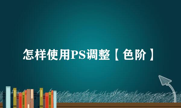 怎样使用PS调整【色阶】