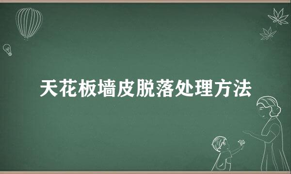 天花板墙皮脱落处理方法