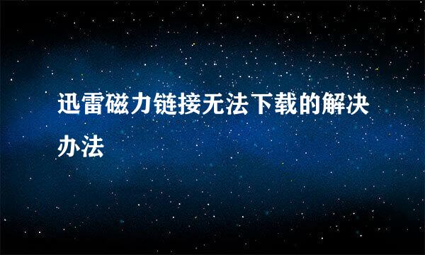 迅雷磁力链接无法下载的解决办法