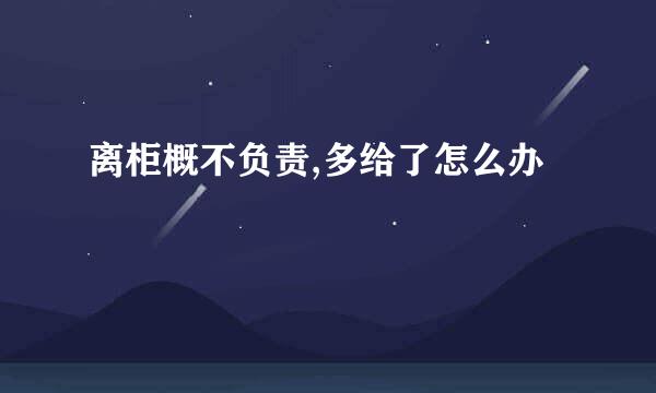 离柜概不负责,多给了怎么办