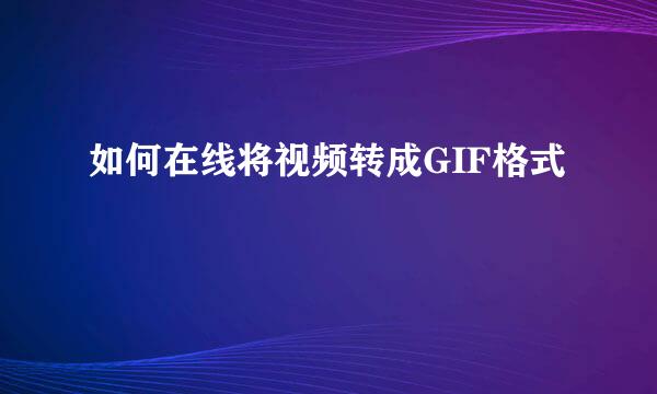 如何在线将视频转成GIF格式
