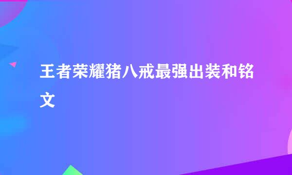 王者荣耀猪八戒最强出装和铭文