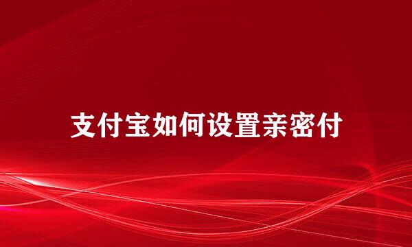 支付宝如何设置亲密付
